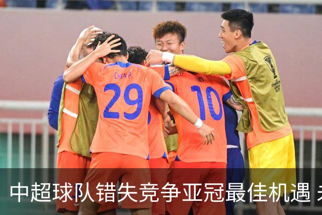 中超球队错失竞争亚冠最佳机遇 未来恐越来越难